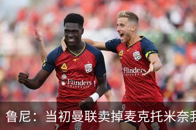 鲁尼：当初曼联卖掉麦克托米奈我就不理解，希望能签回他